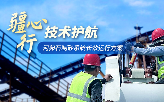 匠心智保·长效赋能 |“疆心行”助力河卵石制砂系统效能跃升